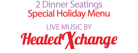 2 Dinner Seatings Special Holiday Menu LIVE MUSIC BY HeatedXchange