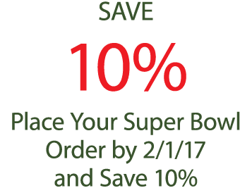 SAVE 10% Place Your Super Bowl Order by 2/1/17 and Save 10%