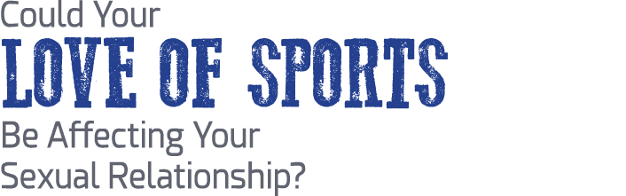 Could Your LOVE OF SPORTS Be Affecting Your Sexual Relationship?